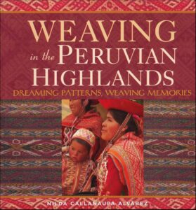 Weaving in the Peruvian Highlands: Dreaming Patterns, Weaving Memories, Nilda Callañaupa Alvarez